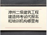 漳州二级建筑工程建造师考试代报名和培训机构哪里有