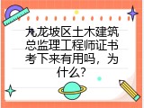九龙坡区土木建筑总监理工程师证书考下来有用吗，为什么？