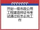 开封一级市政公用工程建造师证书考试通过后怎么找工作