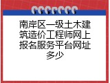 南岸区一级土木建筑造价工程师网上报名服务平台网址多少