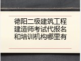 德阳二级建筑工程建造师考试代报名和培训机构哪里有