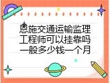 恩施交通运输监理工程师可以挂靠吗一般多少钱一个月