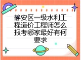 静安区一级水利工程造价工程师怎么报考哪家最好有何要求