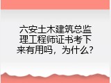 六安土木建筑总监理工程师证书考下来有用吗，为什么？