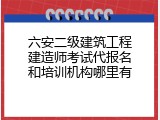 六安二级建筑工程建造师考试代报名和培训机构哪里有
