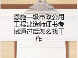 恩施一级市政公用工程建造师证书考试通过后怎么找工作