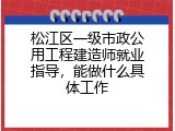 松江区一级市政公用工程建造师就业指导，能做什么具体工作