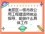 北辰区一级市政公用工程建造师就业指导，能做什么具体工作