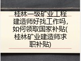 桂林一级矿业工程建造师好找工作吗，如何领取国家补贴(桂林矿业建造师求职补贴)