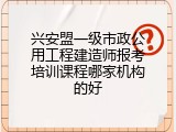 兴安盟一级市政公用工程建造师报考培训课程哪家机构的好