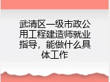 武清区一级市政公用工程建造师就业指导，能做什么具体工作