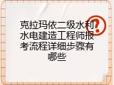 克拉玛依二级水利水电建造工程师报考流程详细步骤有哪些