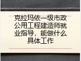 克拉玛依一级市政公用工程建造师就业指导，能做什么具体工作