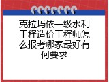 克拉玛依一级水利工程造价工程师怎么报考哪家最好有何要求