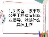 门头沟区一级市政公用工程建造师就业指导，能做什么具体工作