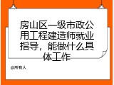 房山区一级市政公用工程建造师就业指导，能做什么具体工作