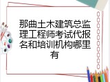 那曲土木建筑总监理工程师考试代报名和培训机构哪里有