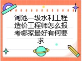 河池一级水利工程造价工程师怎么报考哪家最好有何要求