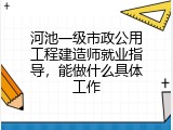 河池一级市政公用工程建造师就业指导，能做什么具体工作