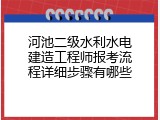 河池二级水利水电建造工程师报考流程详细步骤有哪些