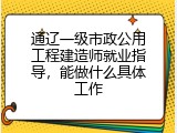 通辽一级市政公用工程建造师就业指导，能做什么具体工作