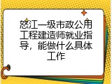 怒江一级市政公用工程建造师就业指导，能做什么具体工作