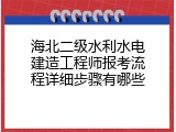 海北二级水利水电建造工程师报考流程详细步骤有哪些