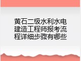 黄石二级水利水电建造工程师报考流程详细步骤有哪些