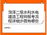 菏泽二级水利水电建造工程师报考流程详细步骤有哪些