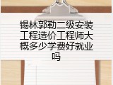 锡林郭勒二级安装工程造价工程师大概多少学费好就业吗