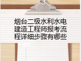烟台二级水利水电建造工程师报考流程详细步骤有哪些