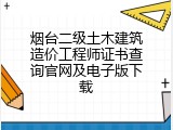 烟台二级土木建筑造价工程师证书查询官网及电子版下载