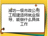 潍坊一级市政公用工程建造师就业指导，能做什么具体工作