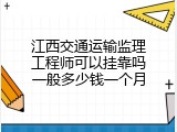 江西交通运输监理工程师可以挂靠吗一般多少钱一个月