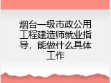 烟台一级市政公用工程建造师就业指导，能做什么具体工作
