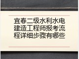 宜春二级水利水电建造工程师报考流程详细步骤有哪些