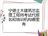 宁德土木建筑总监理工程师考试代报名和培训机构哪里有