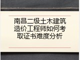 南昌二级土木建筑造价工程师如何考取证书难度分析