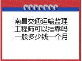 南昌交通运输监理工程师可以挂靠吗一般多少钱一个月