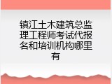 镇江土木建筑总监理工程师考试代报名和培训机构哪里有