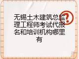无锡土木建筑总监理工程师考试代报名和培训机构哪里有