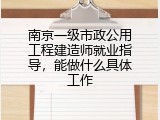 南京一级市政公用工程建造师就业指导，能做什么具体工作