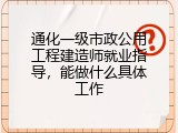 通化一级市政公用工程建造师就业指导，能做什么具体工作