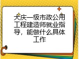大庆一级市政公用工程建造师就业指导，能做什么具体工作