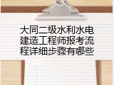 大同二级水利水电建造工程师报考流程详细步骤有哪些