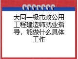 大同一级市政公用工程建造师就业指导，能做什么具体工作