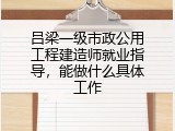 吕梁一级市政公用工程建造师就业指导，能做什么具体工作