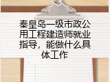 秦皇岛一级市政公用工程建造师就业指导，能做什么具体工作