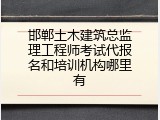 邯郸土木建筑总监理工程师考试代报名和培训机构哪里有