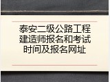 泰安二级公路工程建造师报名和考试时间及报名网址